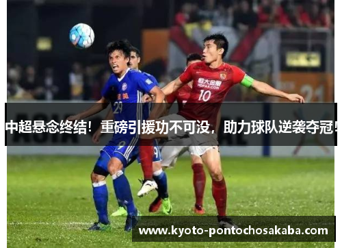 中超悬念终结！重磅引援功不可没，助力球队逆袭夺冠！