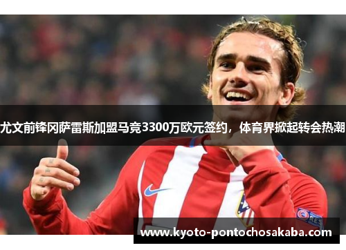 尤文前锋冈萨雷斯加盟马竞3300万欧元签约，体育界掀起转会热潮